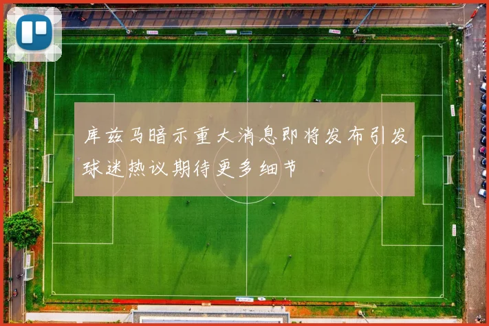 库兹马暗示重大消息即将发布引发球迷热议期待更多细节