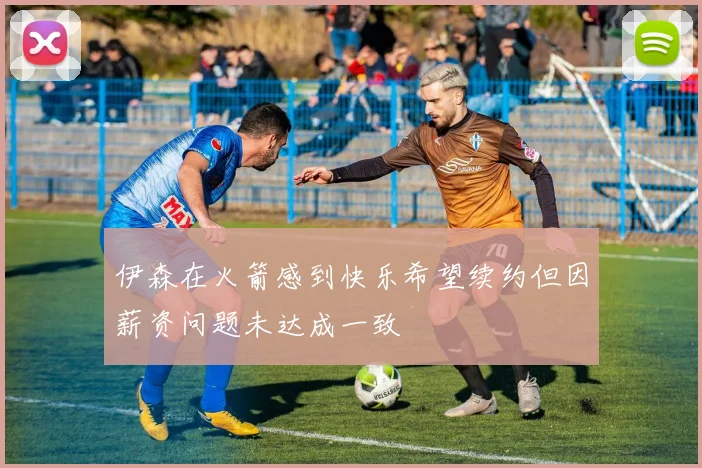 伊森在火箭感到快乐希望续约但因薪资问题未达成一致