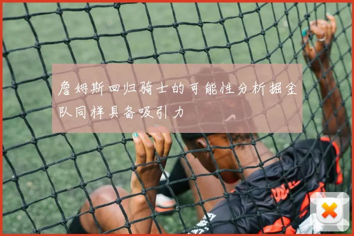 詹姆斯回归骑士的可能性分析掘金队同样具备吸引力