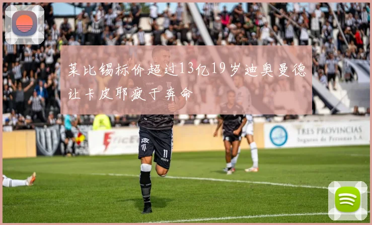 莱比锡标价超过13亿19岁迪奥曼德让卡皮耶疲于奔命