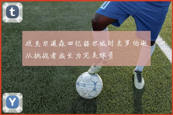 迈克尔道森回忆赫尔城时光罗伯逊从挑战者成长为完美球员