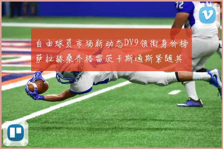 自由球员市场新动态DV9领衔身价榜萨拉赫桑乔格雷茨卡斯通斯紧随其后