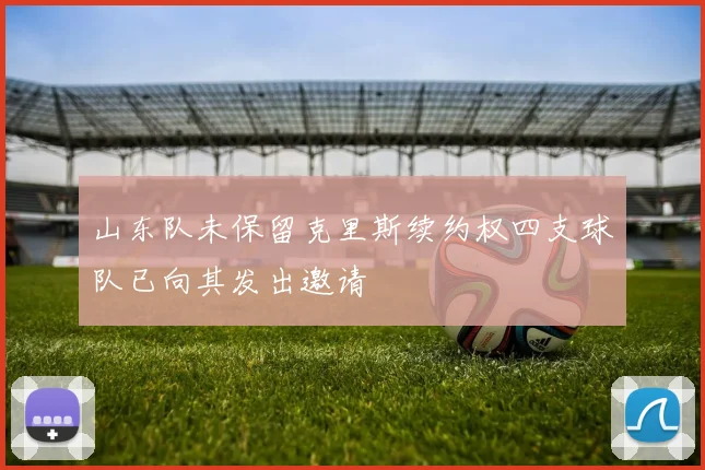 山东队未保留克里斯续约权四支球队已向其发出邀请