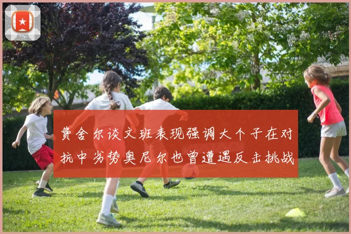 费舍尔谈文班表现强调大个子在对抗中劣势奥尼尔也曾遭遇反击挑战