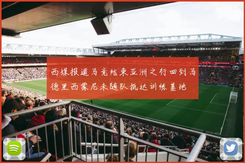 西媒报道马竞结束亚洲之行回到马德里西蒙尼未随队抵达训练基地