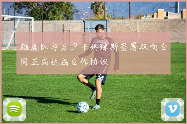 雄鹿队与后卫卡姆琼斯签署双向合同正式达成合作协议