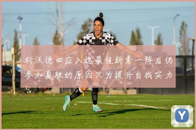 科沃德回应入选最佳新秀一阵后仍参加夏联的原因只为提升自我实力