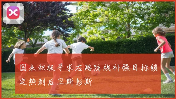 国米积极寻求右路防线补强目标锁定热刺后卫斯彭斯